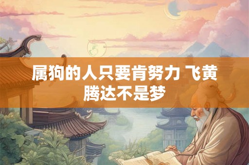 属狗的人只要肯努力 飞黄腾达不是梦 属狗的人只要肯努力 飞黄腾达不是梦