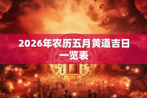 2026年农历五月黄道吉日一览表
