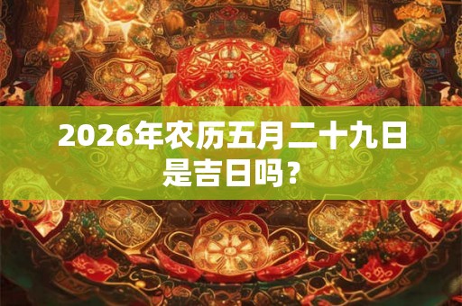 2026年农历五月二十九日是吉日吗？