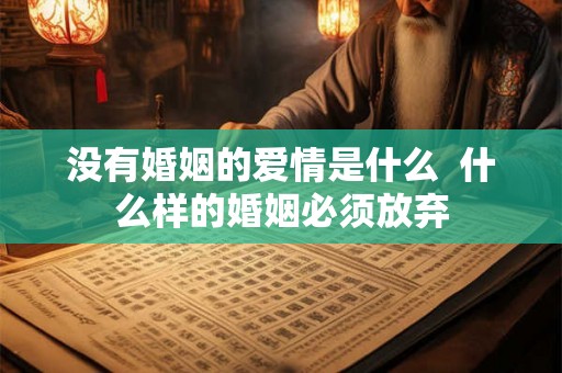 没有婚姻的爱情是什么  什么样的婚姻必须放弃