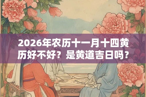 2026年农历十一月十四黄历好不好？是黄道吉日吗？
