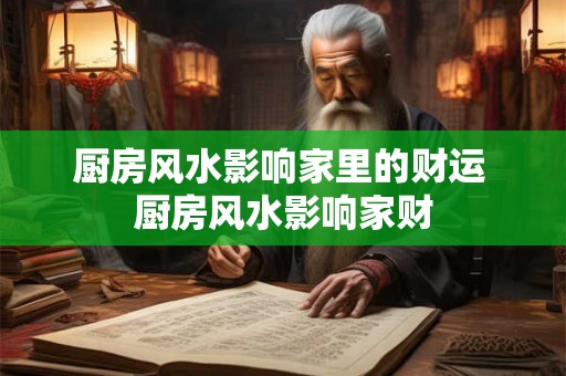 厨房风水影响家里的财运 厨房风水影响家财 厨房风水影响家里的财运 厨房风水影响家财