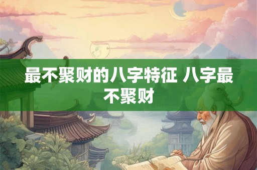 最不聚财的八字特征 八字最不聚财