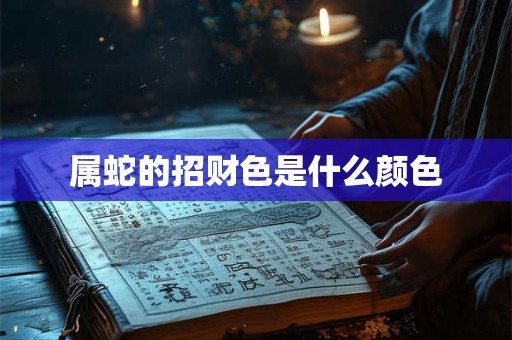属蛇的招财色是什么颜色