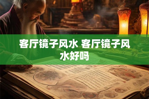 客厅镜子风水 客厅镜子风水好吗
