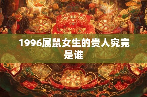 1996属鼠女生的贵人究竟是谁
