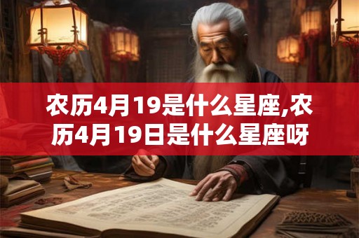 农历4月19是什么星座,农历4月19日是什么星座呀