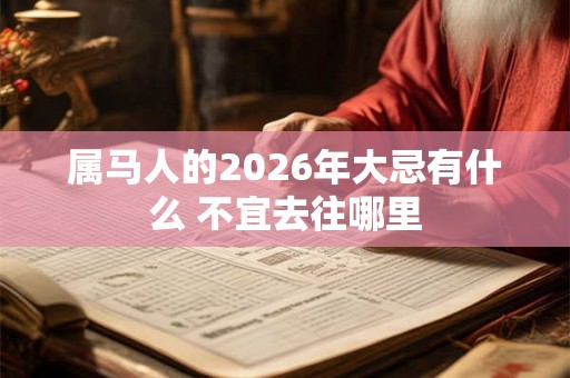 属马人的2026年大忌有什么 不宜去往哪里