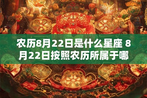 农历8月22日是什么星座 8月22日按照农历所属于哪个星座