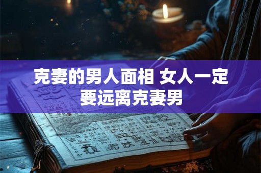 克妻的男人面相 女人一定要远离克妻男