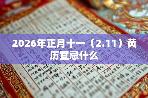 2026年正月十一（2.11）黄历宜忌什么