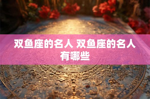双鱼座的名人 双鱼座的名人有哪些