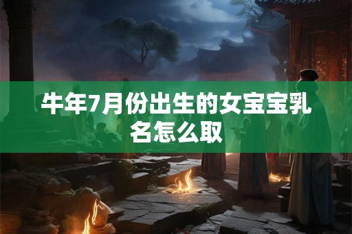 牛年7月份出生的女宝宝乳名怎么取