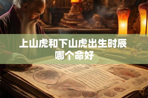 上山虎和下山虎出生时辰 哪个命好 上山虎和下山虎出生时辰 哪个命好