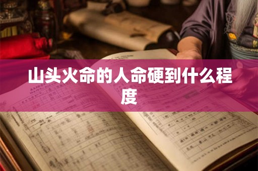 山头火命的人命硬到什么程度