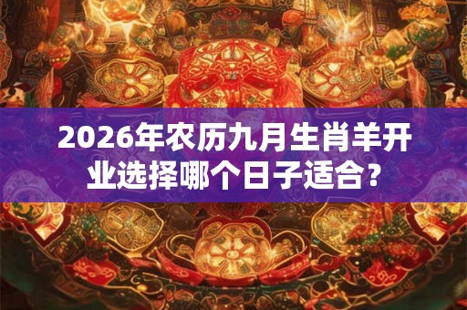 2026年农历九月生肖羊开业选择哪个日子适合？