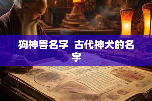 狗神兽名字  古代神犬的名字