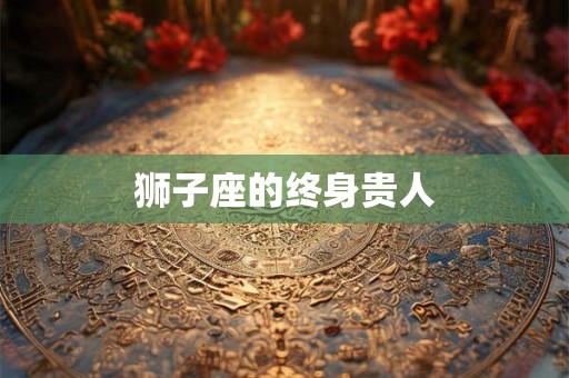 狮子座的终身贵人 狮子座的终身贵人