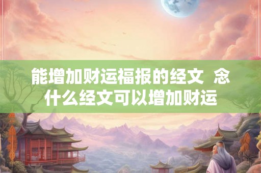 能增加财运福报的经文  念什么经文可以增加财运