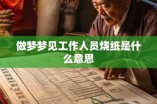做梦梦见工作人员烧纸是什么意思