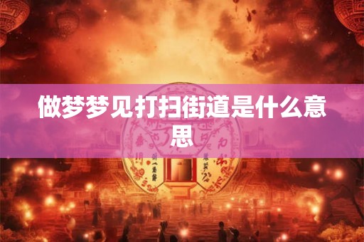 做梦梦见打扫街道是什么意思 做梦梦见打扫街道是什么意思