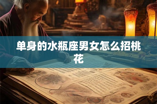 单身的水瓶座男女怎么招桃花