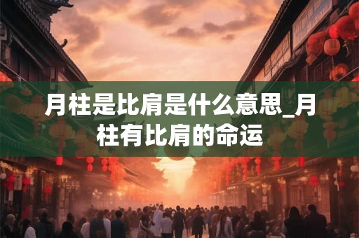 月柱是比肩是什么意思_月柱有比肩的命运