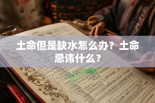 土命但是缺水怎么办?土命忌讳什么? 土命但是缺水怎么办?土命忌讳什么?
