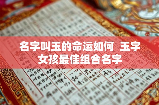 名字叫玉的命运如何  玉字女孩最佳组合名字