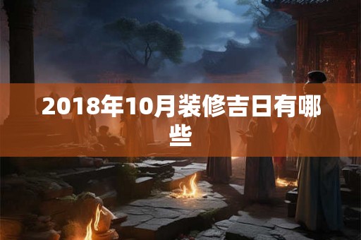 2018年10月装修吉日有哪些