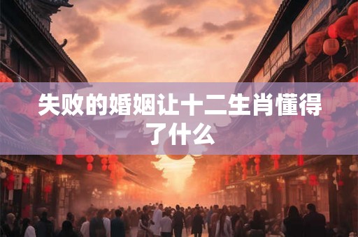 失败的婚姻让十二生肖懂得了什么