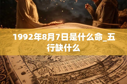 1992年8月7日是什么命_五行缺什么