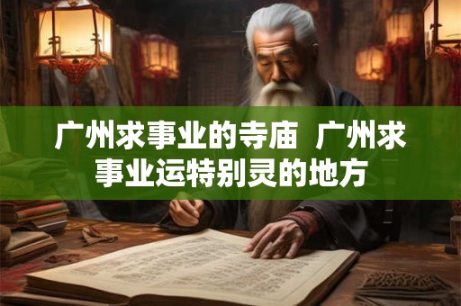 广州求事业的寺庙  广州求事业运特别灵的地方