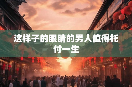 这样子的眼睛的男人值得托付一生 这样子的眼睛的男人值得托付一生