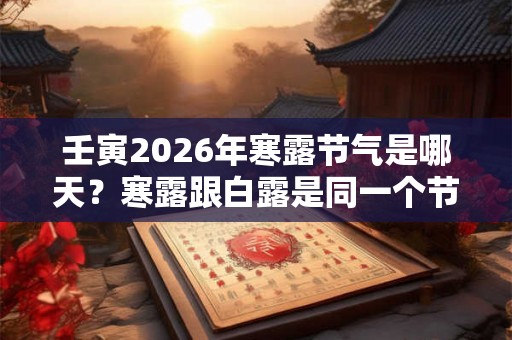 壬寅2026年寒露节气是哪天？寒露跟白露是同一个节气吗？