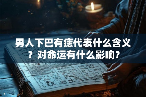 男人下巴有痣代表什么含义？对命运有什么影响？