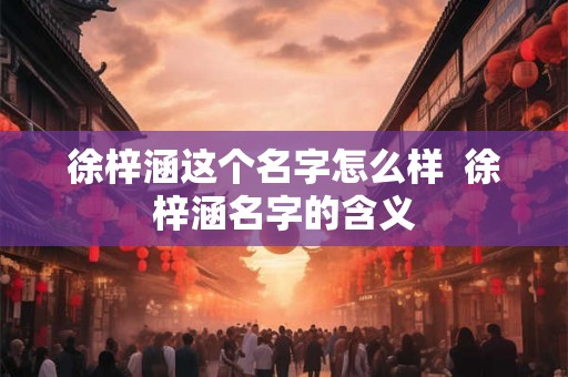 徐梓涵这个名字怎么样  徐梓涵名字的含义