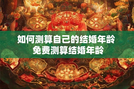 如何测算自己的结婚年龄  免费测算结婚年龄