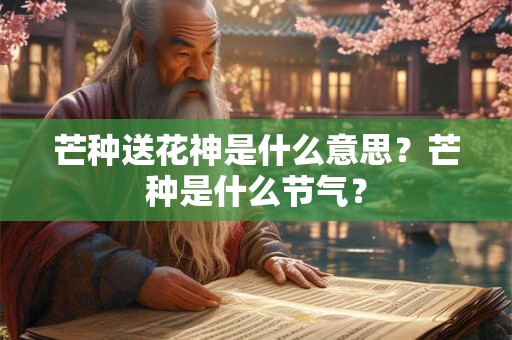 芒种送花神是什么意思？芒种是什么节气？