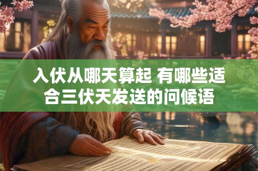 入伏从哪天算起 有哪些适合三伏天发送的问候语