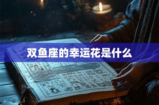 双鱼座的幸运花是什么