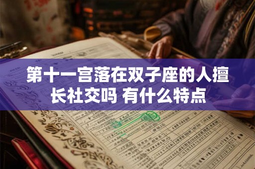 第十一宫落在双子座的人擅长社交吗 有什么特点 第十一宫落在双子座的人擅长社交吗 有什么特点