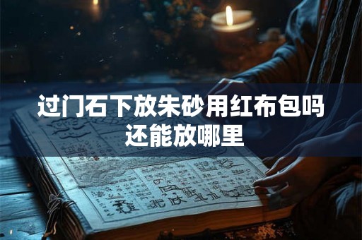过门石下放朱砂用红布包吗 还能放哪里