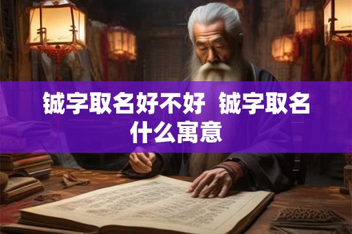铖字取名好不好  铖字取名什么寓意