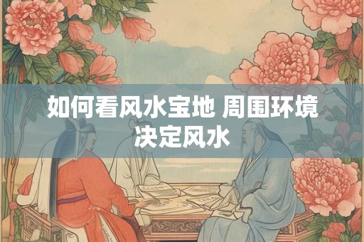 如何看风水宝地 周围环境决定风水