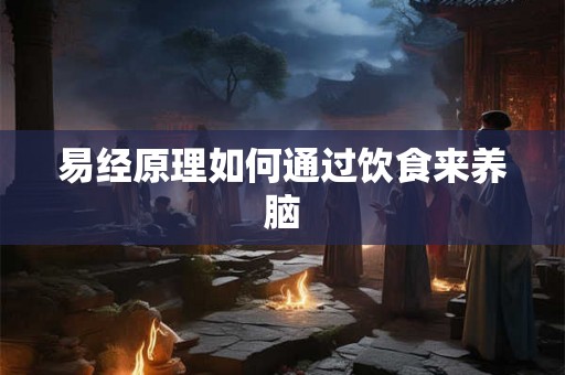 易经原理如何通过饮食来养脑