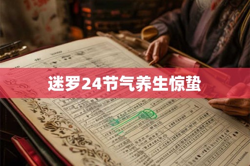迷罗24节气养生惊蛰 迷罗24节气养生惊蛰