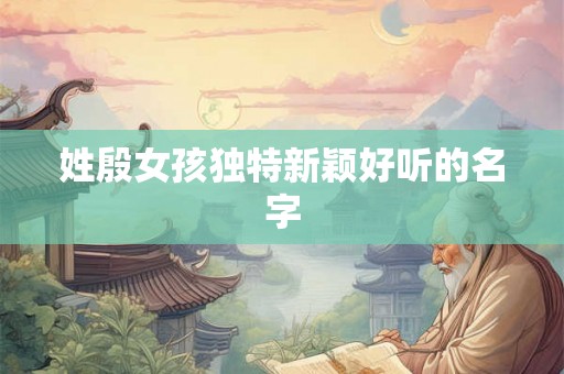 姓殷女孩独特新颖好听的名字