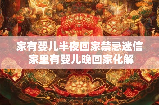家有婴儿半夜回家禁忌迷信 家里有婴儿晚回家化解