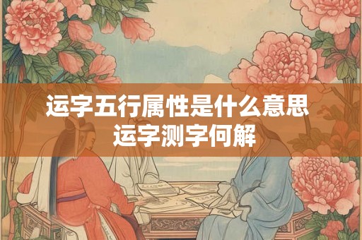 运字五行属性是什么意思  运字测字何解